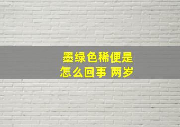 墨绿色稀便是怎么回事 两岁